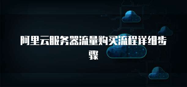 阿里云服务器流量购买流程详细步骤