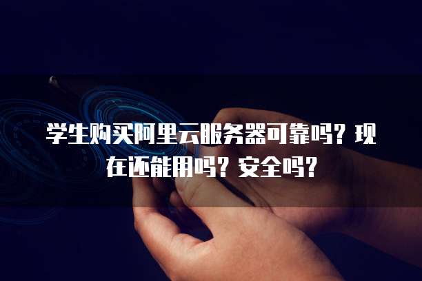 学生购买阿里云服务器可靠吗?现在还能用吗?安全吗?