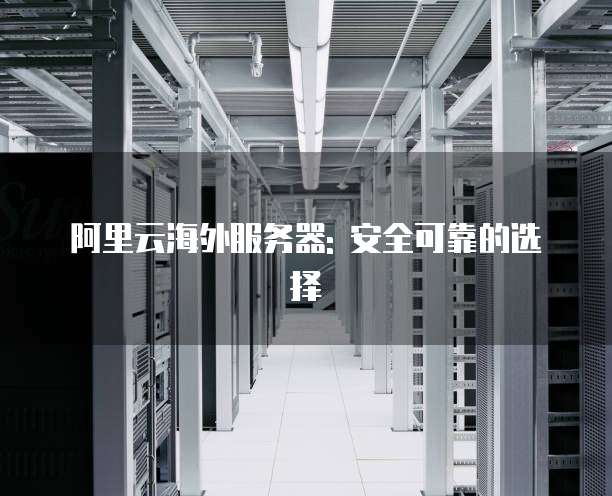 阿里云海外服务器: 安全可靠的选择