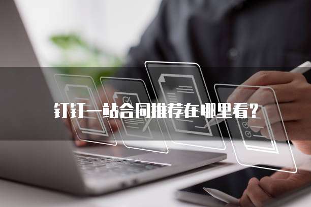 钉钉一站合同推荐在哪里看?