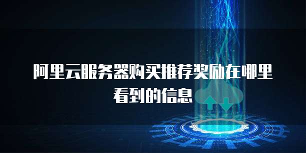 阿里云服务器购买推荐奖励在哪里看到的信息
