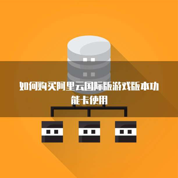如何购买阿里云国际版游戏版本功能卡使用