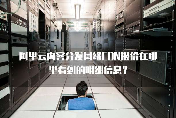 阿里云内容分发网络CDN报价在哪里看到的明细信息?