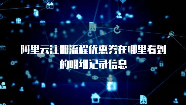 阿里云注册流程优惠券在哪里看到的明细记录信息