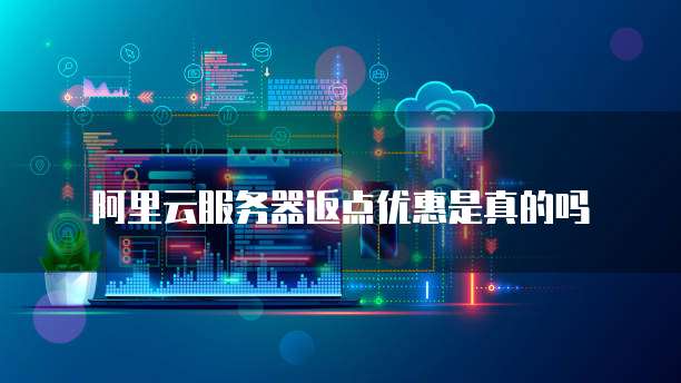 阿里云服务器返点优惠是真的吗
