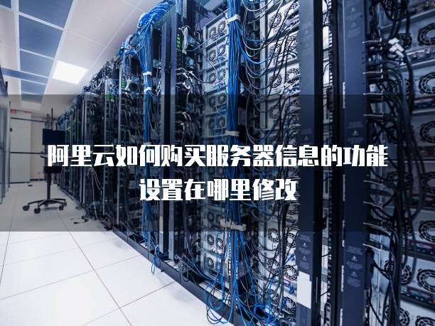 阿里云如何购买服务器信息的功能设置在哪里修改