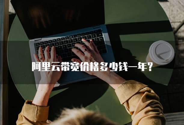 阿里云带宽价格多少钱一年?