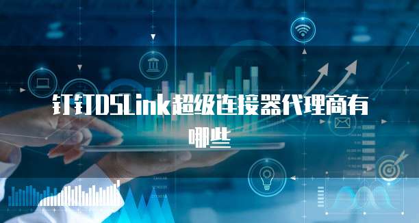 钉钉dslink超级连接器代理商有哪些