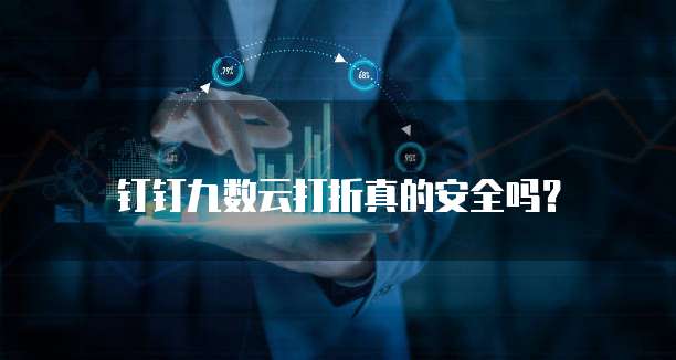 钉钉九数云打折真的安全吗?
