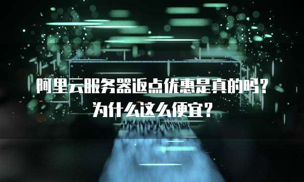 阿里云服务器返点优惠是真的吗?为什么这么便宜?