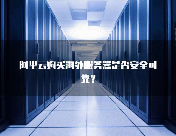 阿里云购买海外服务器是否安全可靠?