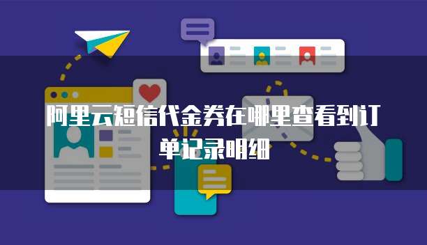 阿里云短信代金券在哪里查看到订单记录明细