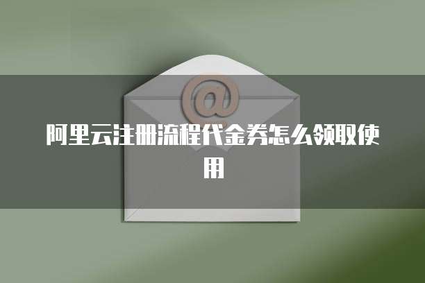 阿里云注册流程代金券怎么领取使用