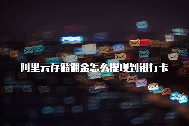 阿里云存储佣金怎么提现到银行卡