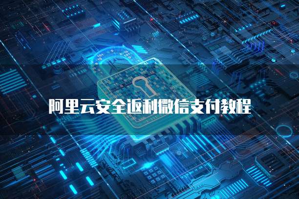阿里云安全返利微信支付教程
