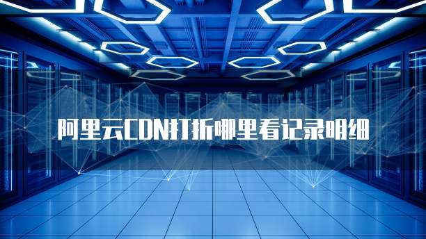阿里云CDN打折哪里看记录明细