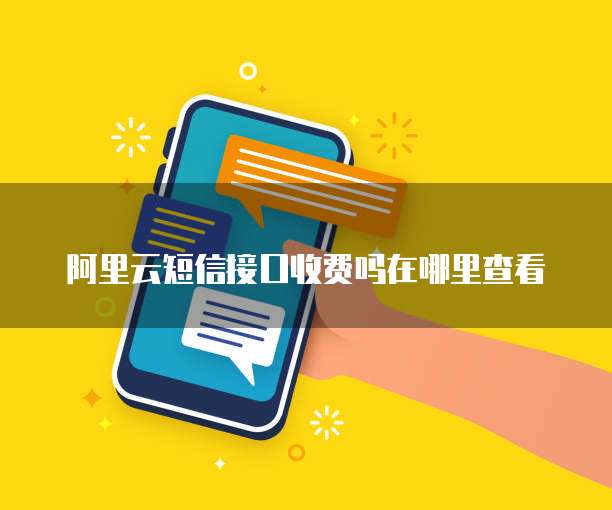 阿里云短信接口收费吗在哪里查看