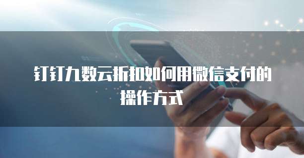 钉钉九数云折扣如何用微信支付的操作方式