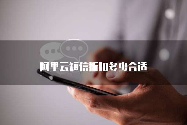 阿里云短信折扣多少合适