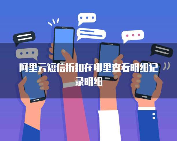阿里云短信折扣在哪里查看明细记录明细
