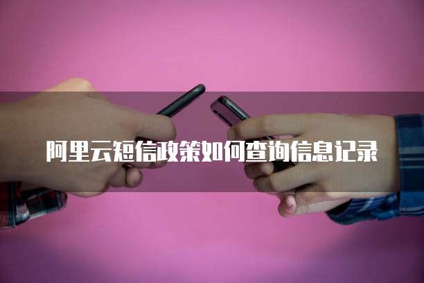 阿里云短信政策如何查询信息记录