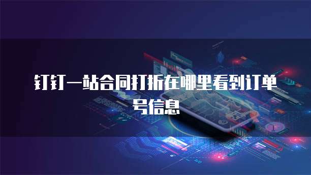 钉钉一站合同打折在哪里看到订单号信息