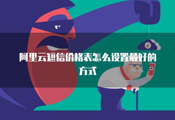 阿里云短信价格表怎么设置最好的方式
