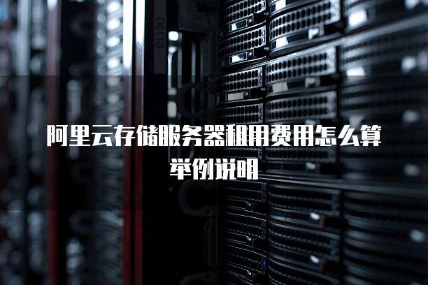 阿里云存储服务器租用费用怎么算举例说明