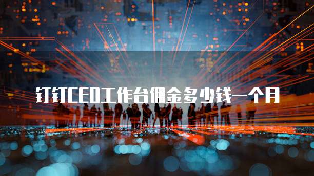 钉钉ceo工作台佣金多少钱一个月