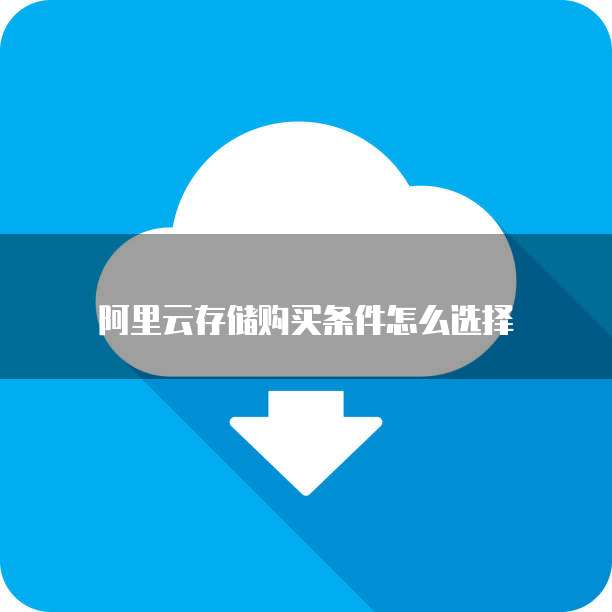 阿里云存储购买条件怎么选择