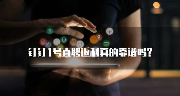 钉钉1号直聘返利真的靠谱吗?