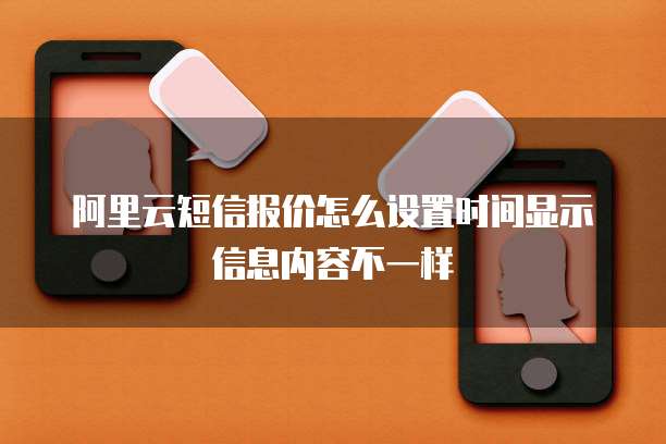 阿里云短信报价怎么设置时间显示信息内容不一样