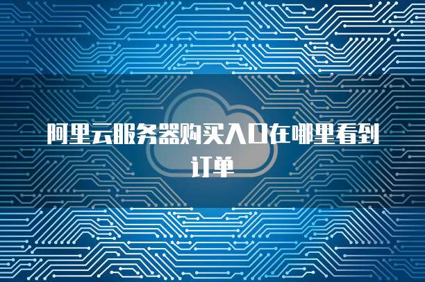 阿里云服务器购买入口在哪里看到订单