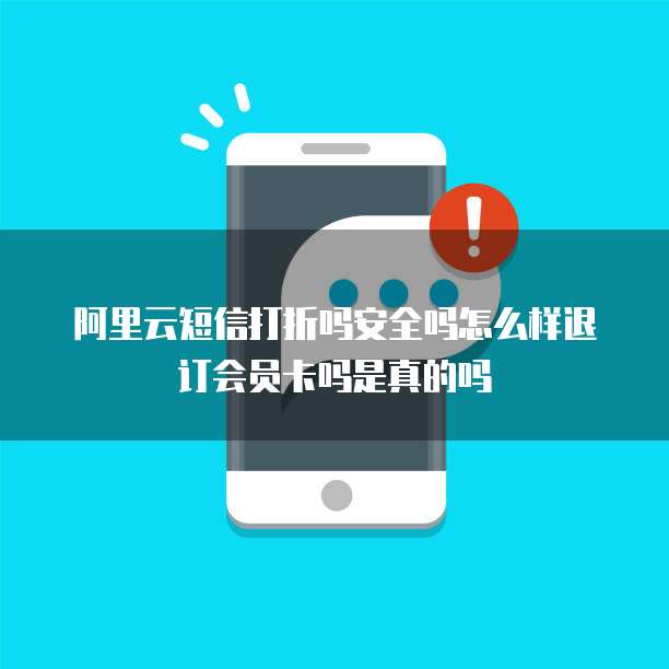 阿里云短信打折吗安全吗怎么样退订会员卡吗是真的吗