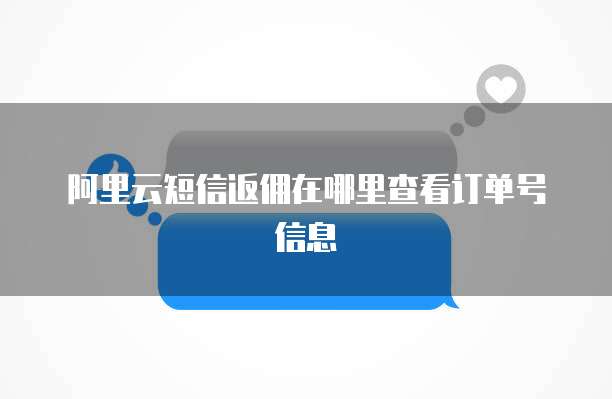 阿里云短信返佣在哪里查看订单号信息