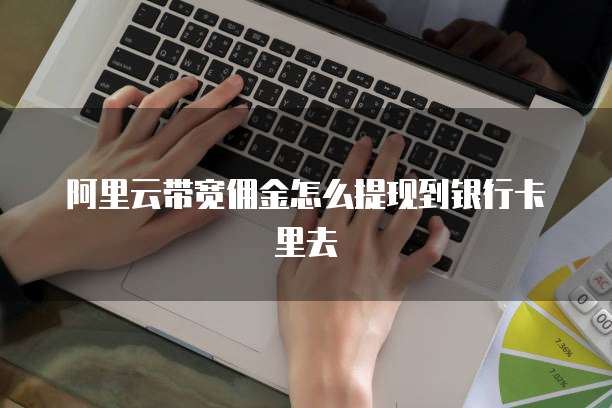 阿里云带宽佣金怎么提现到银行卡里去