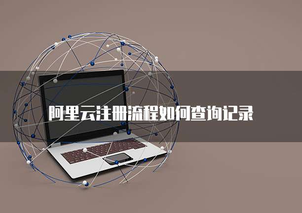 阿里云注册流程如何查询记录