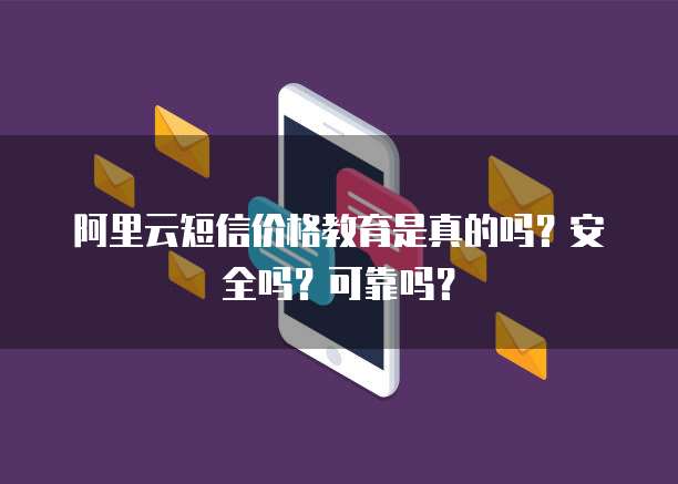 阿里云短信价格教育是真的吗?安全吗?可靠吗?