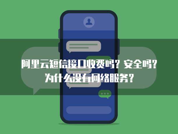 阿里云短信接口收费吗?安全吗?为什么没有网络服务?