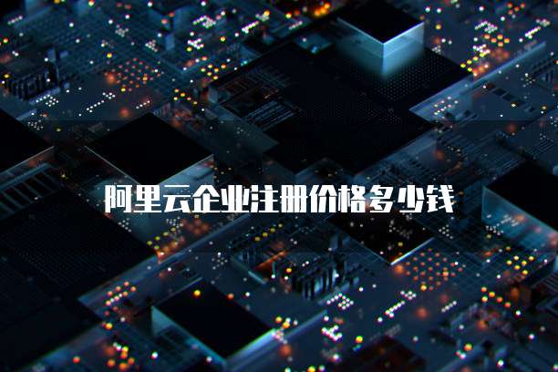 阿里云企业注册价格多少钱