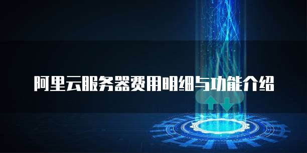 阿里云服务器费用明细与功能介绍