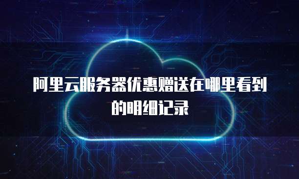 阿里云服务器优惠赠送在哪里看到的明细记录