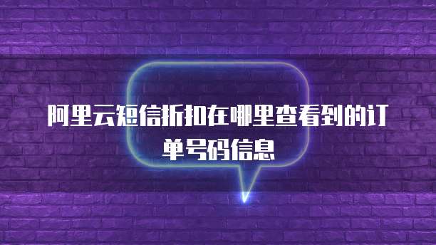 阿里云短信折扣在哪里查看到的订单号码信息