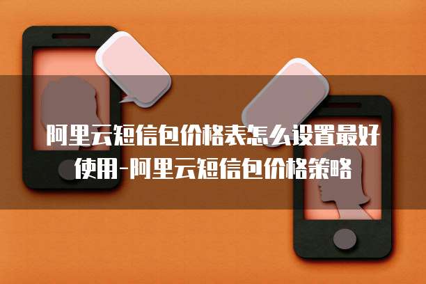 阿里云短信包价格表怎么设置最好使用-阿里云短信包价格策略