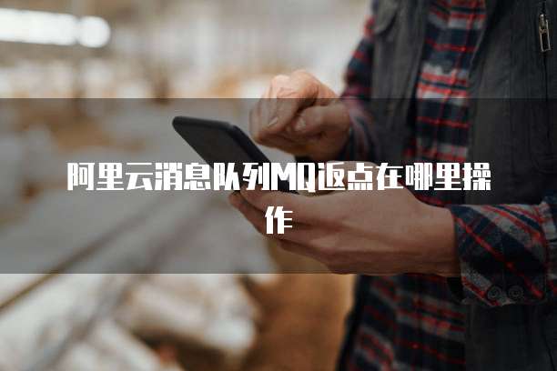 阿里云消息队列MQ返点在哪里操作
