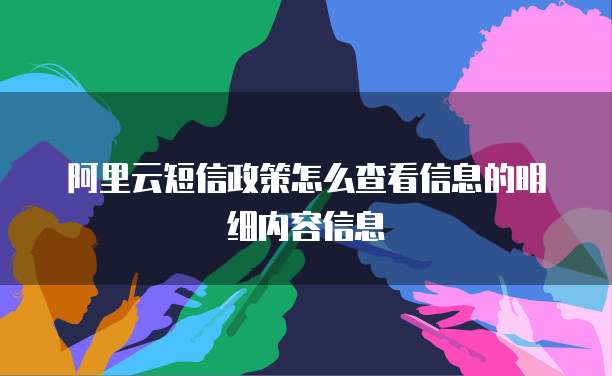 阿里云短信政策怎么查看信息的明细内容信息
