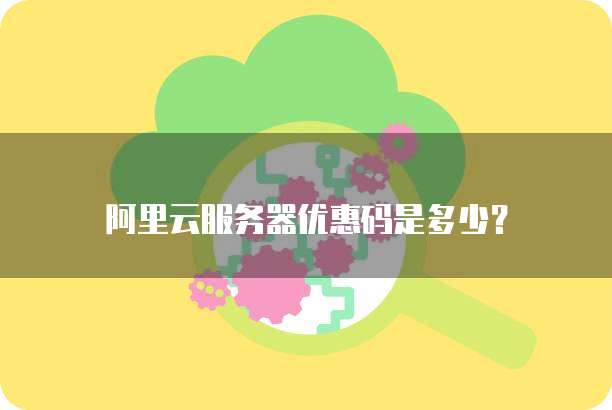 阿里云服务器优惠码是多少?