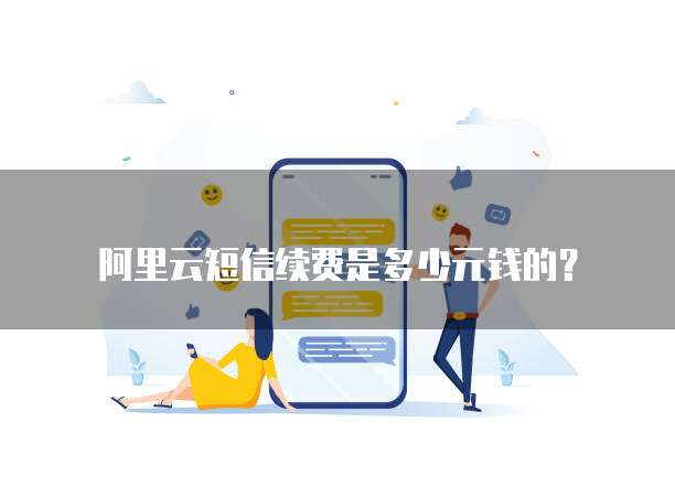 阿里云短信续费是多少元钱的？