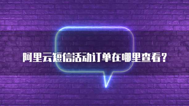 阿里云短信活动订单在哪里查看?