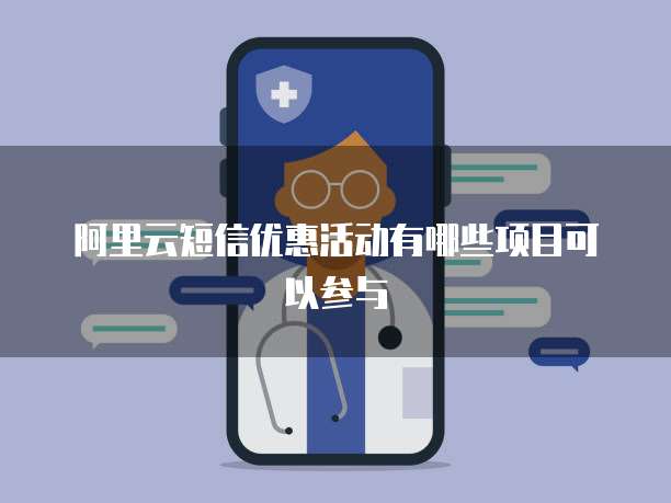 阿里云短信优惠活动有哪些项目可以参与